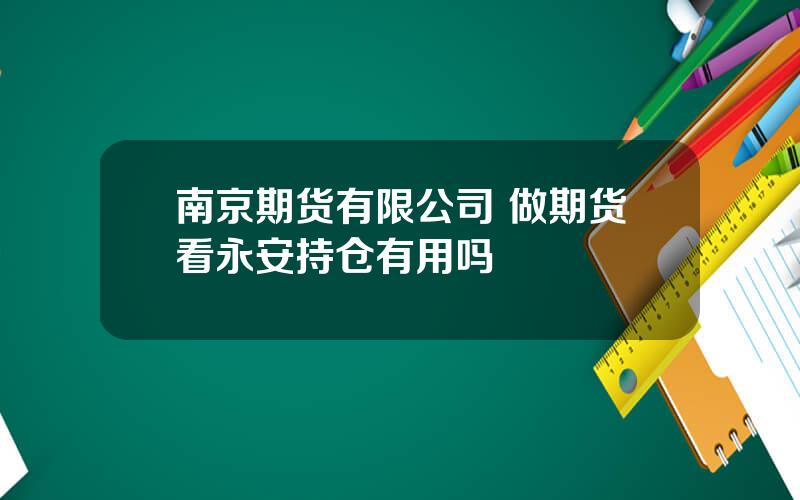 南京期货有限公司 做期货看永安持仓有用吗